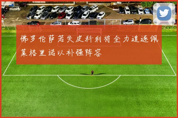 佛罗伦萨若失皮科利将全力追逐佩莱格里诺以补强阵容