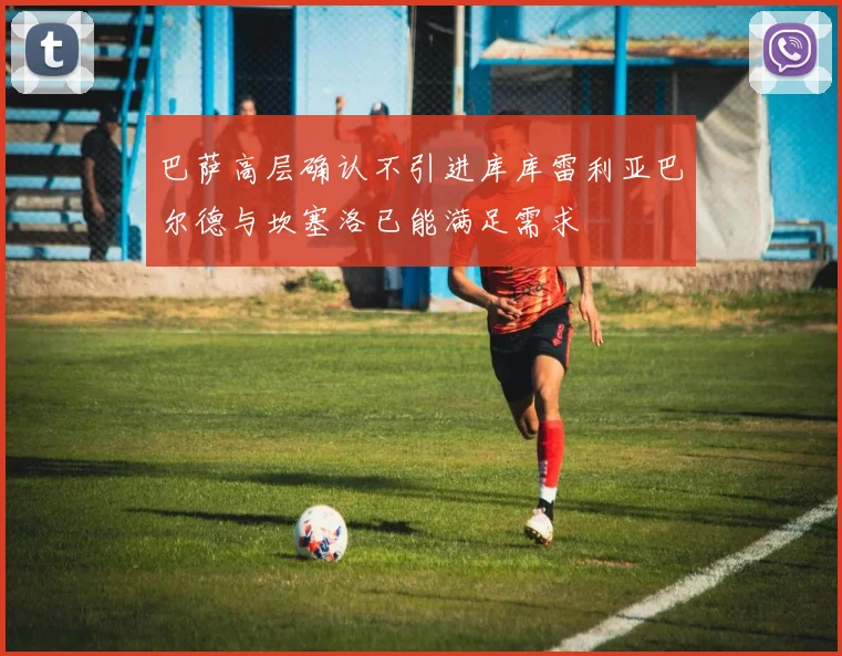 巴萨高层确认不引进库库雷利亚巴尔德与坎塞洛已能满足需求
