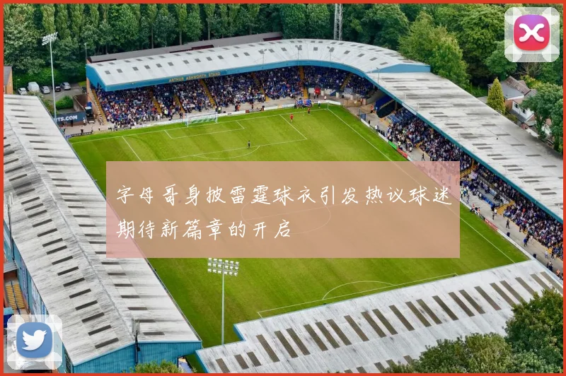字母哥身披雷霆球衣引发热议球迷期待新篇章的开启