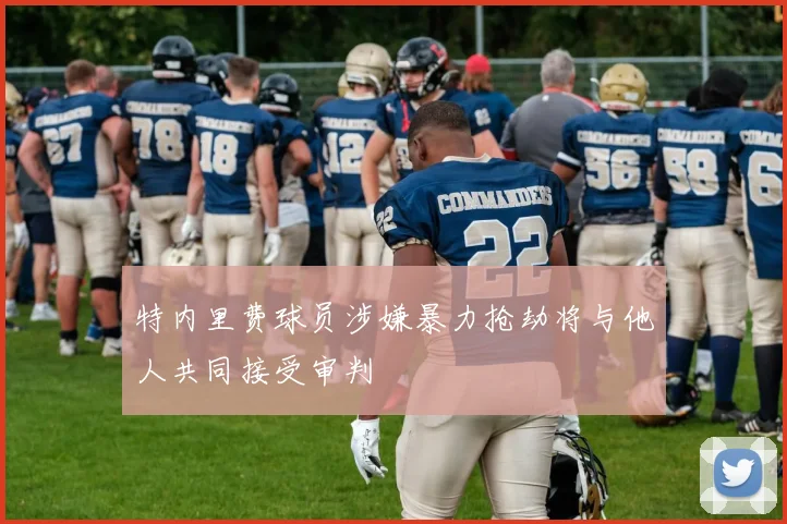 特内里费球员涉嫌暴力抢劫将与他人共同接受审判