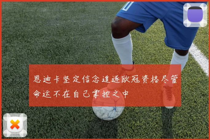 恩迪卡坚定信念追逐欧冠资格尽管命运不在自己掌控之中