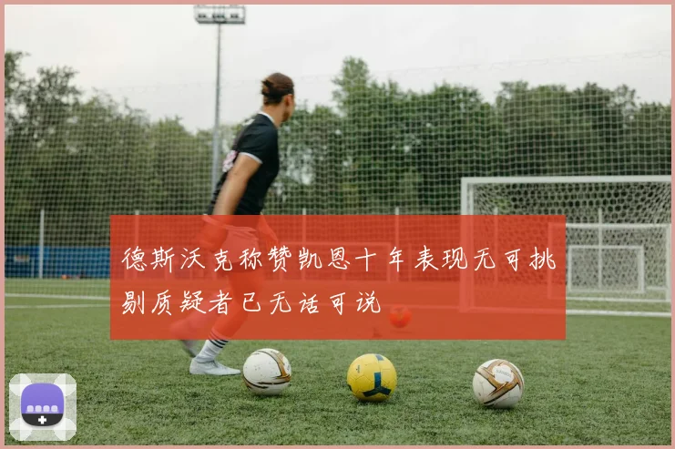 德斯沃克称赞凯恩十年表现无可挑剔质疑者已无话可说