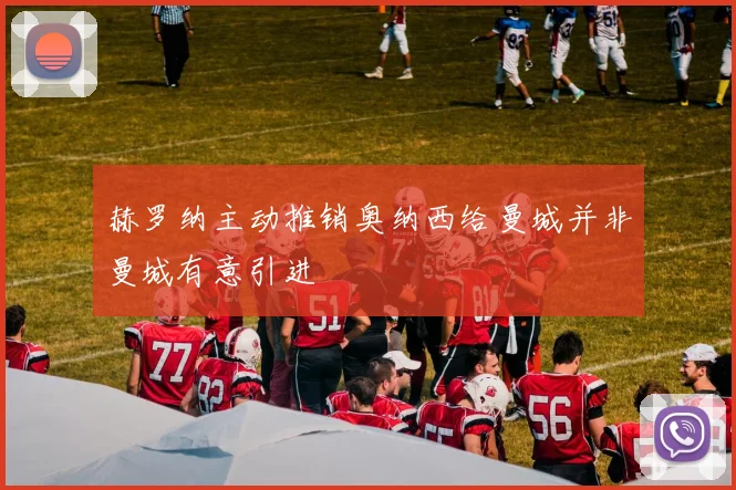 赫罗纳主动推销奥纳西给曼城并非曼城有意引进
