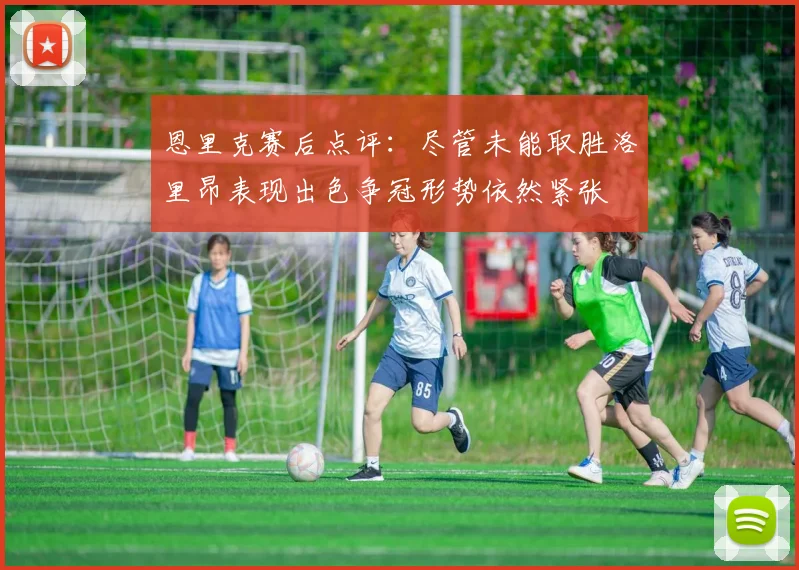 恩里克赛后点评：尽管未能取胜洛里昂表现出色争冠形势依然紧张